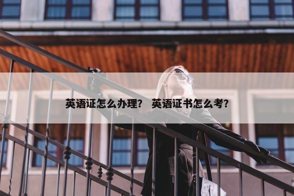 英语证怎么办理？ 英语证书怎么考？