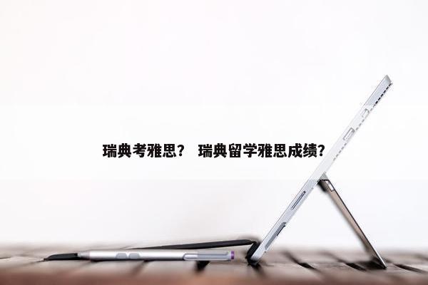 瑞典考雅思？ 瑞典留学雅思成绩？