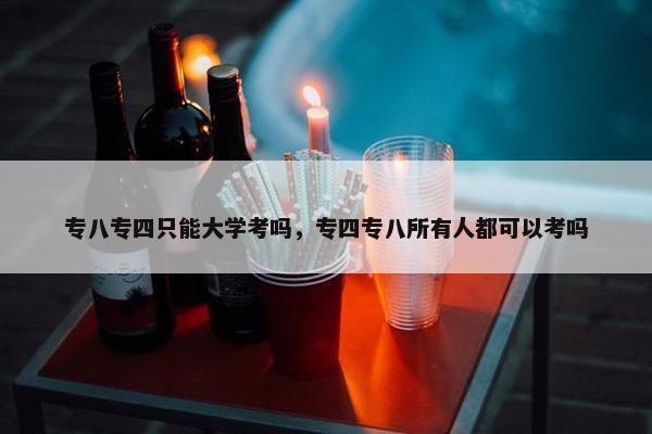 专八专四只能大学考吗，专四专八所有人都可以考吗