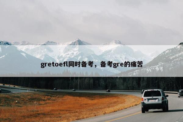 gretoefl同时备考，备考gre的痛苦