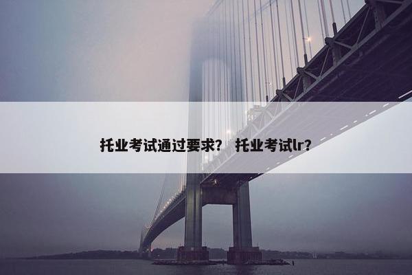 托业考试通过要求？ 托业考试lr？