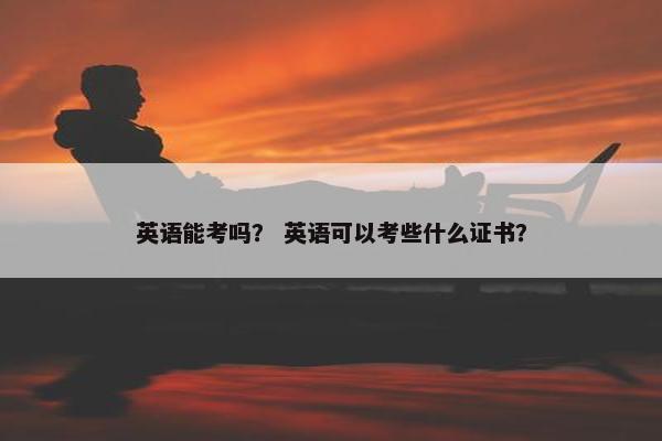 英语能考吗？ 英语可以考些什么证书？