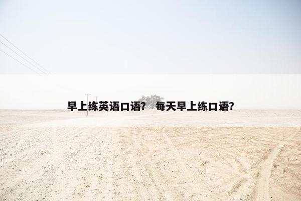 早上练英语口语？ 每天早上练口语？