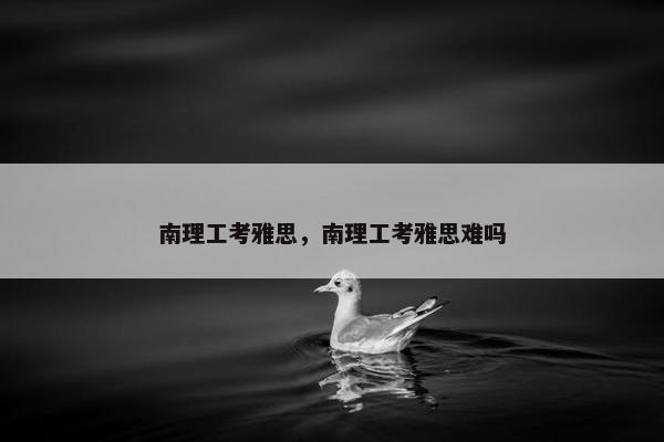 南理工考雅思，南理工考雅思难吗