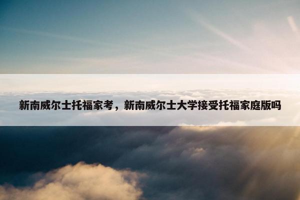 新南威尔士托福家考，新南威尔士大学接受托福家庭版吗