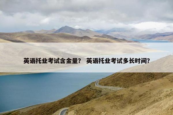 英语托业考试含金量？ 英语托业考试多长时间？