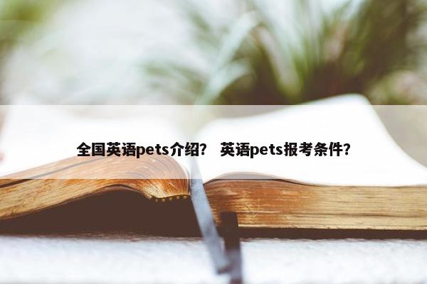 全国英语pets介绍？ 英语pets报考条件？