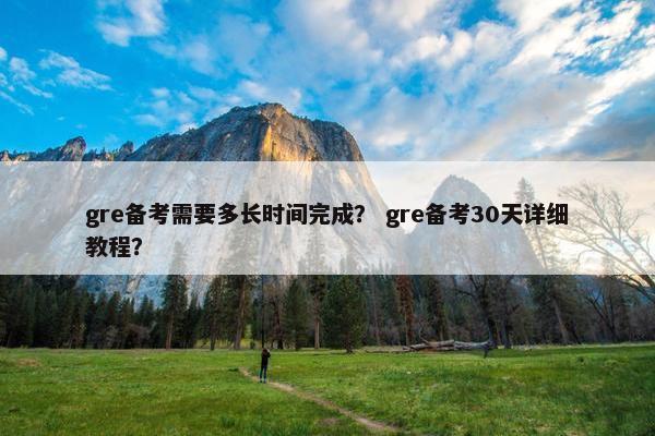 gre备考需要多长时间完成？ gre备考30天详细教程？