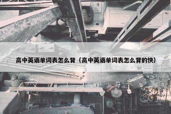 高中英语单词表怎么背（高中英语单词表怎么背的快）