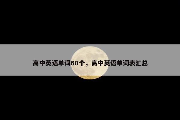 高中英语单词60个，高中英语单词表汇总