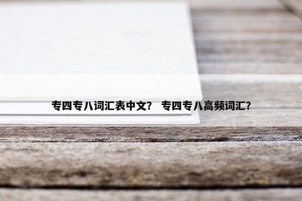 专四专八词汇表中文？ 专四专八高频词汇？