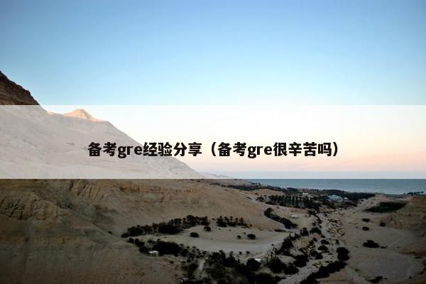 备考gre经验分享（备考gre很辛苦吗）