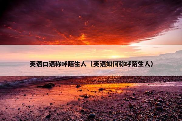 英语口语称呼陌生人（英语如何称呼陌生人）