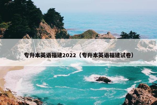 专升本英语福建2022（专升本英语福建试卷）