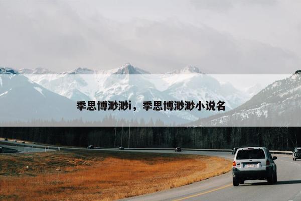 季思博渺渺i，季思博渺渺小说名