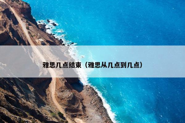 雅思几点结束（雅思从几点到几点）