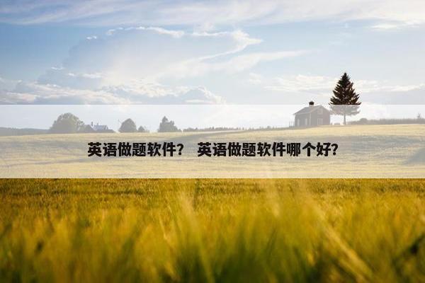 英语做题软件？ 英语做题软件哪个好？