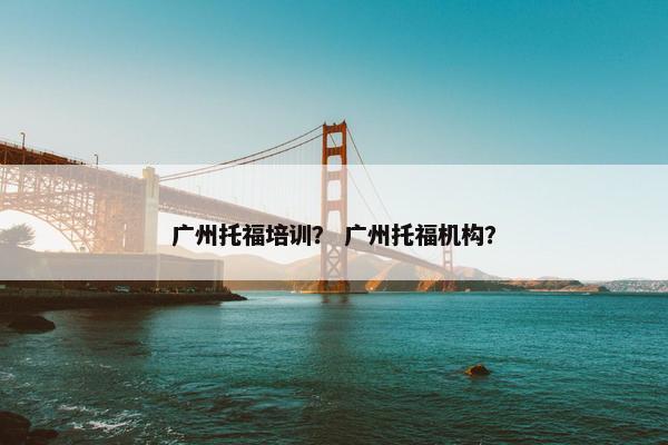 广州托福培训？ 广州托福机构？