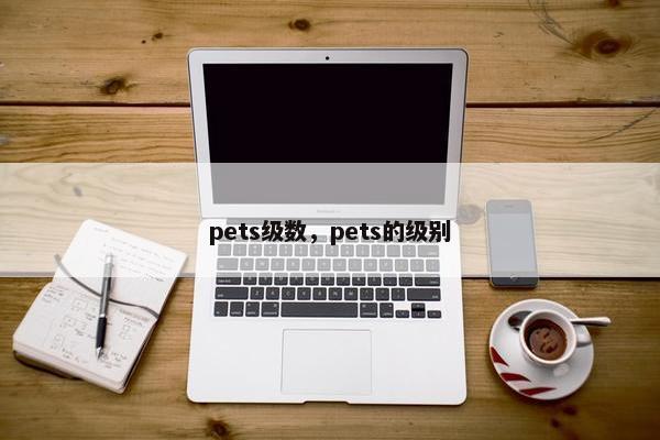 pets级数，pets的级别