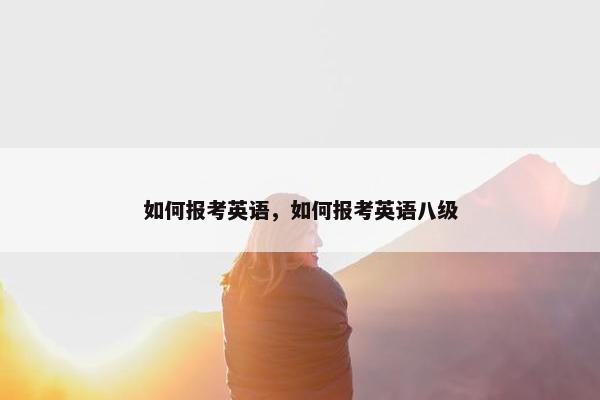 如何报考英语，如何报考英语八级