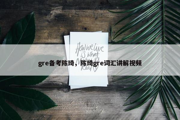 gre备考陈琦，陈琦gre词汇讲解视频