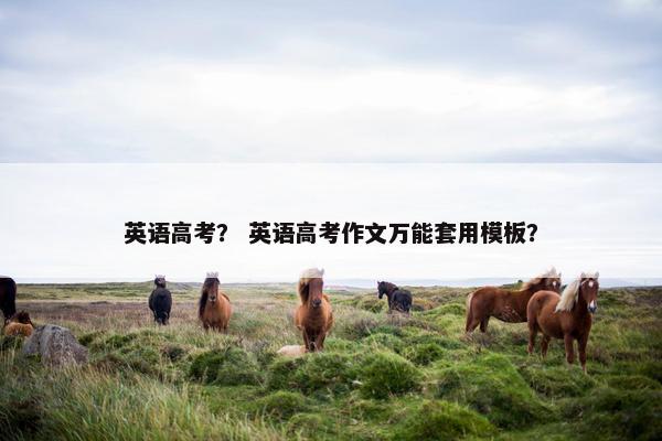 英语高考？ 英语高考作文万能套用模板？