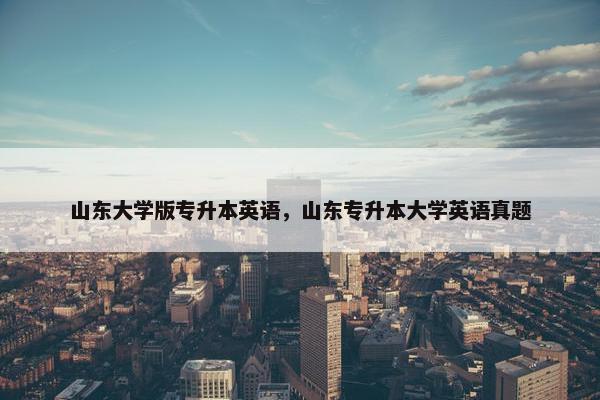 山东大学版专升本英语，山东专升本大学英语真题