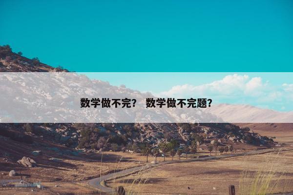 数学做不完？ 数学做不完题？