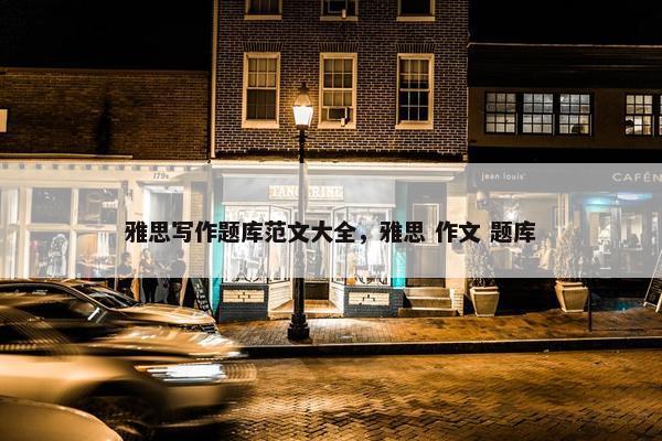 雅思写作题库范文大全，雅思 作文 题库