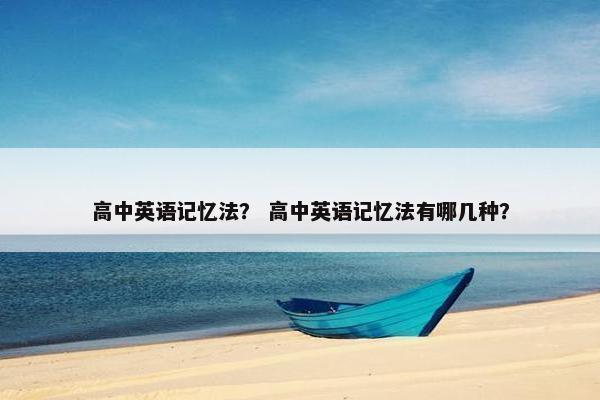 高中英语记忆法？ 高中英语记忆法有哪几种？