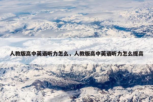 人教版高中英语听力怎么，人教版高中英语听力怎么提高