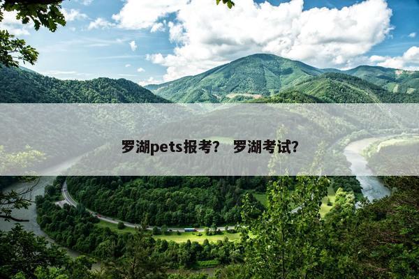 罗湖pets报考？ 罗湖考试？