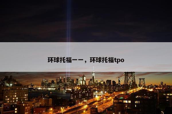 环球托福一一，环球托福tpo