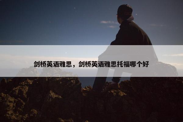 剑桥英语雅思，剑桥英语雅思托福哪个好