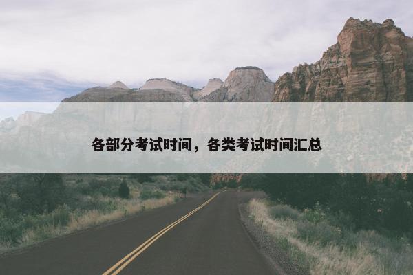 各部分考试时间，各类考试时间汇总