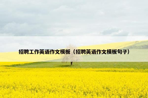 招聘工作英语作文模板（招聘英语作文模板句子）