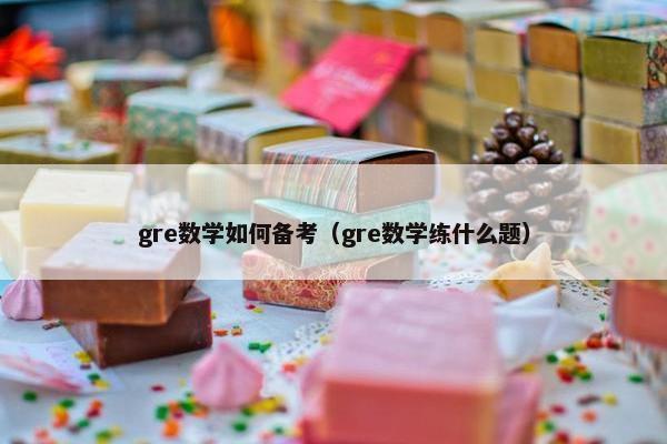 gre数学如何备考（gre数学练什么题）
