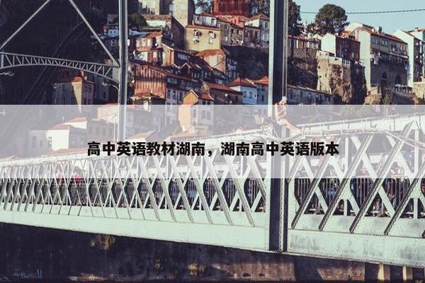 高中英语教材湖南，湖南高中英语版本