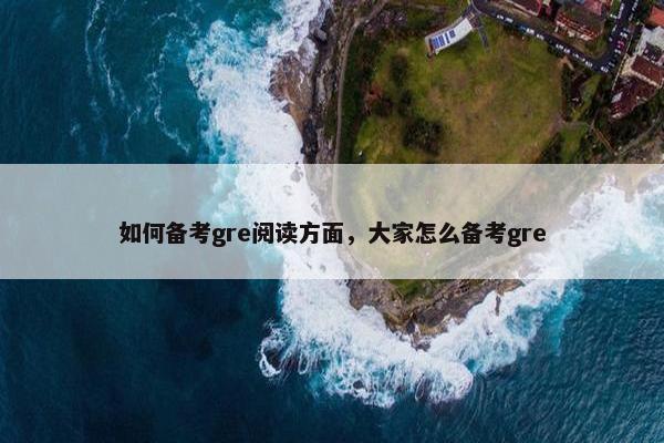 如何备考gre阅读方面，大家怎么备考gre