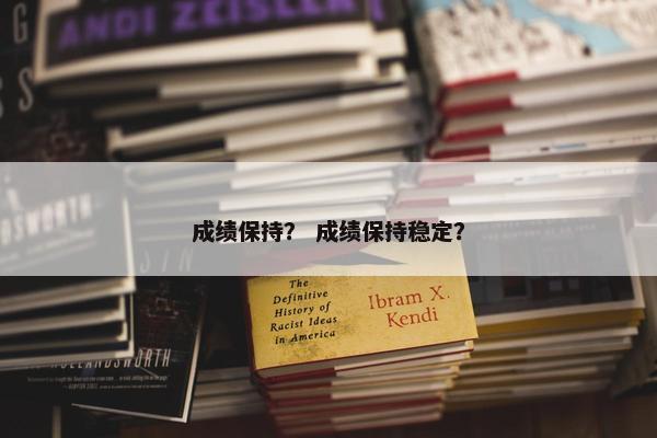 成绩保持？ 成绩保持稳定？