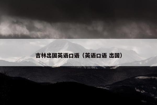 吉林出国英语口语（英语口语 出国）