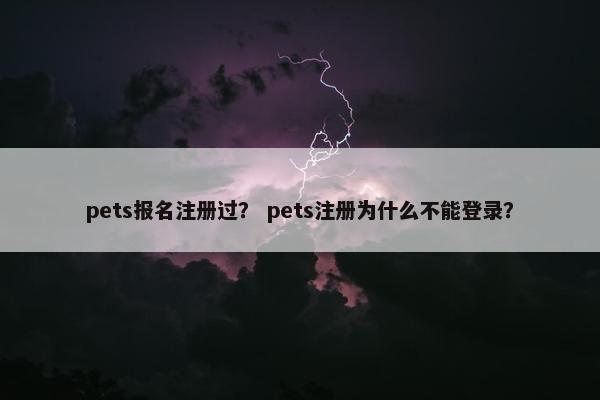 pets报名注册过？ pets注册为什么不能登录？