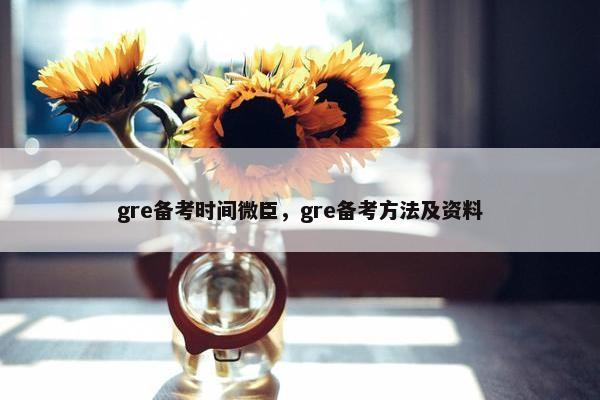 gre备考时间微臣，gre备考方法及资料