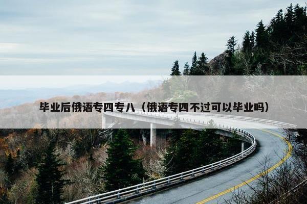 毕业后俄语专四专八（俄语专四不过可以毕业吗）