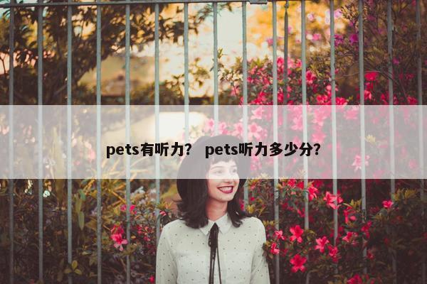 pets有听力？ pets听力多少分？