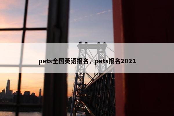 pets全国英语报名，pets报名2021