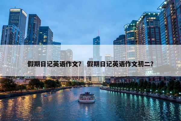 假期日记英语作文？ 假期日记英语作文初二？