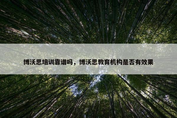 博沃思培训靠谱吗，博沃思教育机构是否有效果