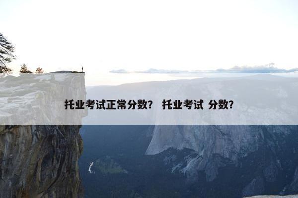 托业考试正常分数？ 托业考试 分数？