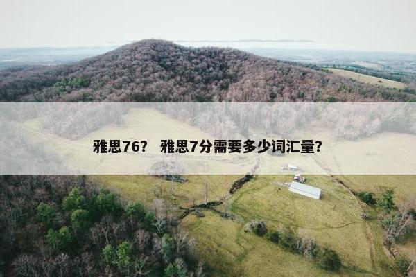 雅思76？ 雅思7分需要多少词汇量？
